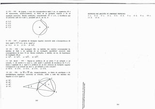 8)CFS - 1997 - Na 6.iguM., o IULi.o da c.-úu!u.n6Vt.ê.nc..ia mede. 3 cm, 0-6 �e.gme.n.tiJ.6 AB e.
BC Jte.plte-&mtam, 11.upe.c.Uvame.n-te., 0-6 ./.a.d0-6 de. um hexágono 11.e.gul.M e. de. um
qu.adJutdo .i.nliCJLi
..tJM. Nu.ttu c.ond.i.çõu, c.onúdVUlll.do ✓1 = 1,41, a dütânc..ia que.
�e pVLCOILJte. .indo de. A atl C, pMMndo polr. B, e.m cm, l:
a)4,2.
b)5,4.
e)6, o.
d! 7, 2.
c
A
B
9) CFS - 1997 - O apóte.ma do hexágono 1te.gul.M .i.nlic.Jt.ito numa c.ilf.c.u.n6Vt.ê.nc.ia de.
11.a.io .igual. a 9✓3 m l, e.m m, .igual a:
a)13,S. b) 18. e)27. d)9✓3.
10) CFS - 1998 - Num tlt.iângulo ABC, 1th medi.dM d0-6 cate.to.6 couuponde.m 116
medi.dM do ta.do e. do ap6te.ma de. um tlt.iângulo e.quUá.tVLO .i.nlicltUo numa
c.-úu!un6uê.nc..ia de. 11.a.io 1O cm. Ne.MM c.oncü.çõu, a medi.da, e.m cm, da h.ipote.n.u.6a
do .tlúâttgulo ABC l:
a)5✓7. b)sJu. e)5✓13. d) 5✓17.
11) Cot. Na.vai - 1997 - Ve.6.ine.-6e. potê.nc.ia de. um ponto P e.m 1t<1la.cão a um
<Úl<.C.ulo. C. de. c.e.ntlto o e. IUÚO Jt, como �e.ndo o quadlr.ado da wtânc..ia de. p a o'
mvt06 o quadJuuio de. Jt. Qual l a potê.nc.ia de. um do6 vlJtt.icu de. hexágono 11.e.gul.M
c.ilf.cUMCJt.ito a um c.fuulo de. IULi.o Jt, e.m Jte.lat;ão a ute. C-ÚU'.ulo?
a)211.
1
/3. b)11.
1
/2. e! 11.
1
/3. d)11.
1
/4. e.)Jt
1
/6.
12)CFS - 1998 - Se. AB e. CV 6ão, 11.upe.cüvame.n-te., 06 ta.do� do pe.n-tágono e. do
pe.ntade.cágono Jte.gul.Mu .i.nlic.Jt.ito� no C-ÚU'.ulo, e.ntâo a �oma dM me.d.idM do�
ãngulo6 a e. P l .igual a:
a)36°
.
bl 48°
.
e)60°
.
d)12°
.
B
282
1
o
�i
(.l ,-
o"
"ti "ti
:e
��
��
., "
E -e
-.: "'
o,-
.., ..
,.-e
"ti •
il�
- CD
�"'
.9 ãi
i .J
o"
��
.. ..
õ,O..
RESPOSTAS tJAS QUESTÕES tJE CONCURSOS PROPOSTAS:
l)c. 2)d. 3)c. 4)a.. S)b. 6)d. 7)a. 8)d. 9)a.
11J d. 12) d.
283
10)c.
 