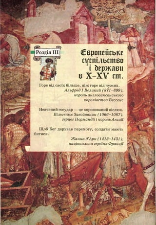 Розділ III Європейське
суспільство
і Ьержави
в Х -Х У сш.
Горе від своїх більш е, ніж горе від чуж их.
Альфред І Великий (871-899),
король англосаксонського
королівства Вессекс
Н евчений государ — це коронований віслюк.
Вільгельм Завойовник (1066-1087),
герцог Нормандія і король Англії
Щ об Бог дарував перемогу, солдати мають
битися.
Жанна д’Арк (1412-1431),
національна герсііня Франції
и ЛІ
 