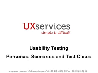 Usability Testing
Personas, Scenarios and Test Cases
www.uxservices.com info@uxservices.com Tel: +90-212-290 76 61 Fax: +90-212-290 76 63

 