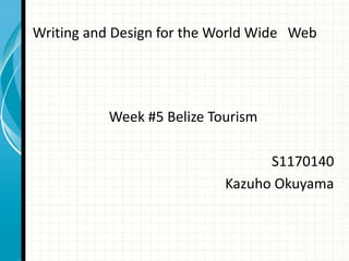 Writing and Design for the World Wide Web




           Week #5 Belize Tourism

                                  S1170140
                            Kazuho Okuyama
 