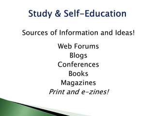 Sources of Information and Ideas!
Web Forums
Blogs
Conferences
Books
Magazines
Print and e-zines!
 