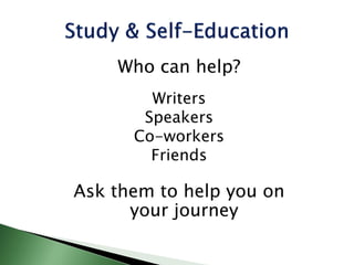 Who can help?
Writers
Speakers
Co-workers
Friends
Ask them to help you on
your journey
 