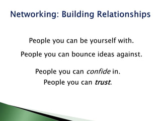 People you can be yourself with.
People you can bounce ideas against.
People you can confide in.
People you can trust.
 
