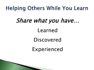Share what you have…
Learned
Discovered
Experienced
 