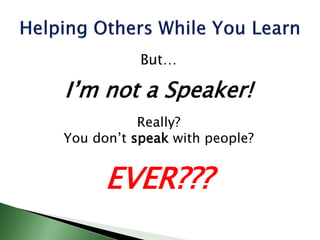 But…
I’m not a Speaker!
Really?
You don’t speak with people?
EVER???
 