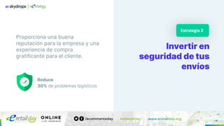 Proporciona una buena
reputación para la empresa y una
experiencia de compra
gratificante para el cliente.
Invertir en
seguridad de tus
envíos
Estrategia 2
Reduce
30% de problemas logísticos
 