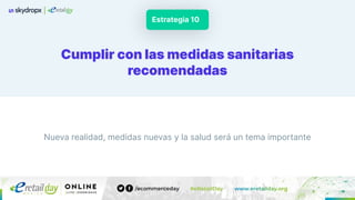 Cumplir con las medidas sanitarias
recomendadas
Estrategia 10
Nueva realidad, medidas nuevas y la salud será un tema importante
 