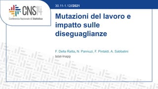 Mutazioni del lavoro e
impatto sulle
diseguaglianze
F. Della Ratta, N. Pannuzi, F. Pintaldi, A. Sabbatini
Istat-Inapp
30.11-1.12//2021
 