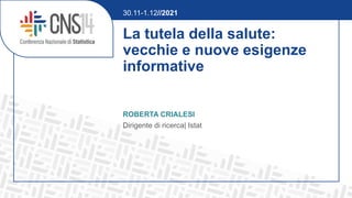 La tutela della salute:
vecchie e nuove esigenze
informative
ROBERTA CRIALESI
Dirigente di ricerca| Istat
30.11-1.12//2021
 