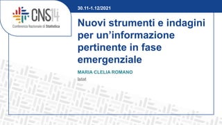 Nuovi strumenti e indagini
per un’informazione
pertinente in fase
emergenziale
MARIA CLELIA ROMANO
Istat
30.11-1.12/2021
 