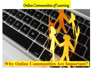 Online Communities of Learning
Why Online Communities Are Important?
 
