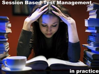 Session Based Test Management 
in practice  