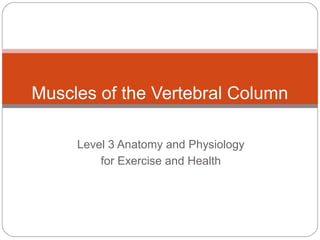 Muscles of the Vertebral Column
Level 3 Anatomy and Physiology
for Exercise and Health

 