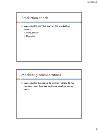 3/10/2014
4
Production needs
 Warehousing may be part of the production
process
 Wine, cheeses
 Cigarette
11-42
Marketing considerations
 Warehousing is needed to deliver rapidly to the
customers and improve customer services (out of
stock)
11-43
 