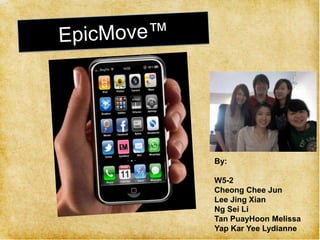 EpicMove™ By:  W5-2 Cheong Chee Jun Lee Jing Xian Ng Sei Li Tan PuayHoon Melissa Yap Kar Yee Lydianne 