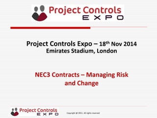 Copyright @ 2011. All rights reserved
NEC3 Contracts – Managing Risk
and Change
Project Controls Expo – 18th Nov 2014
Emirates Stadium, London
 