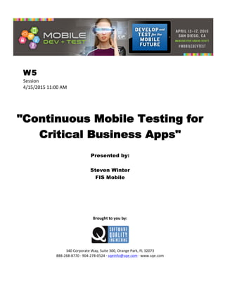  
W5
Session	
  
4/15/2015	
  11:00	
  AM	
  
	
  
	
  
	
  
"Continuous Mobile Testing for
Critical Business Apps"
	
  
Presented by:
Steven Winter
FIS Mobile	
  
	
  
	
  
	
  
	
  
	
  
	
  
	
  
Brought	
  to	
  you	
  by:	
  
	
  
	
  
	
  
340	
  Corporate	
  Way,	
  Suite	
  300,	
  Orange	
  Park,	
  FL	
  32073	
  
888-­‐268-­‐8770	
  ·∙	
  904-­‐278-­‐0524	
  ·∙	
  sqeinfo@sqe.com	
  ·∙	
  www.sqe.com
 