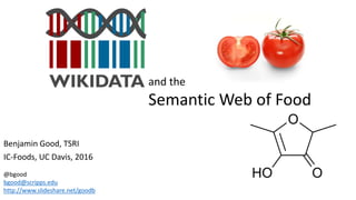 Benjamin Good, TSRI
IC-Foods, UC Davis, 2016
@bgood
bgood@scripps.edu
http://www.slideshare.net/goodb
and the
Semantic Web of Food
 