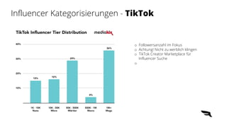 Influencer Kategorisierungen - TikTok
o Followersanzahl im Fokus
o Achtung! Nicht zu werblich klingen
o TikTok Creator Marketplace für
Influencer Suche
o
 