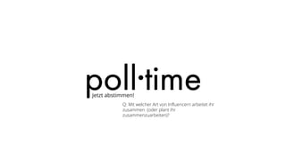 Jetzt abstimmen!
Q: Mit welcher Art von Influencern arbeitet ihr
zusammen (oder plant ihr
zusammenzuarbeiten)?
 
