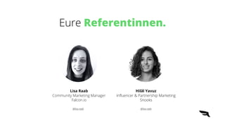 Eure Referentinnen.
Lisa Raab
Community Marketing Manager
Falcon.io
Hilâl Yavuz
Influencer & Partnership Marketing
Snooks
@lisa-raab @lisa-raab
 