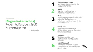 (Organisatorisches)
Regeln helfen, den Spaß
zu kontrollieren!
- Monica Geller
Aufzeichnung & Folien
Verfügbar on-demand und in der
morgigen FUP-E-Mail.
Fragen
Q&A gibt es während und im
Anschluss an das Webinar.
Chat
Kommt untereinander ins Gespräch -
indem du “Alle Panelists und
Teilnehmer“ auswählst bevor du die
Nachricht sendest.
Social Media
Finde uns unter dem Handle
@FalconIO and benutze #FalconEd.
Wir teilen eure Posts!
Umfrage
Wir freuen uns über euer
Feedback nach Beendigung des
Webinars.
1
2
3
4
5
6
GrowWithSocial
Tritt unserer Facebook Gruppe
‚GrowWithSocial‘ bei und führe das
Gespräch fort.
 