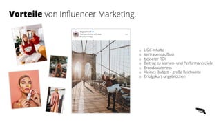 o UGC-Inhalte
o Vertrauensaufbau
o besserer ROI
o Beitrag zu Marken- und Performanceziele
o Brandawareness
o Kleines Budget – große Reichweite
o Erfolgskurs ungebrochen
Vorteile von Influencer Marketing.
 