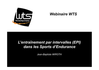 www.wts.fr
Webinaire WTS
L’entraînement par intervalles (EPI)
dans les Sports d’Endurance
Jean-Baptiste WIROTH
 