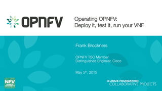 Operating OPNFV: !
Deploy it, test it, run your VNF
Frank Brockners
!
OPNFV TSC Member!
Distinguished Engineer, Cisco!

May 5th, 2015
 