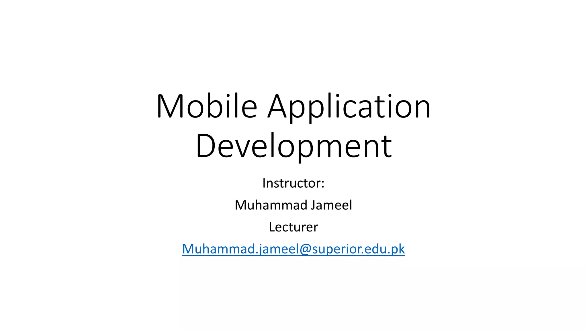 Mobile Application
Development
Instructor:
Muhammad Jameel
Lecturer
Muhammad.jameel@superior.edu.pk
 