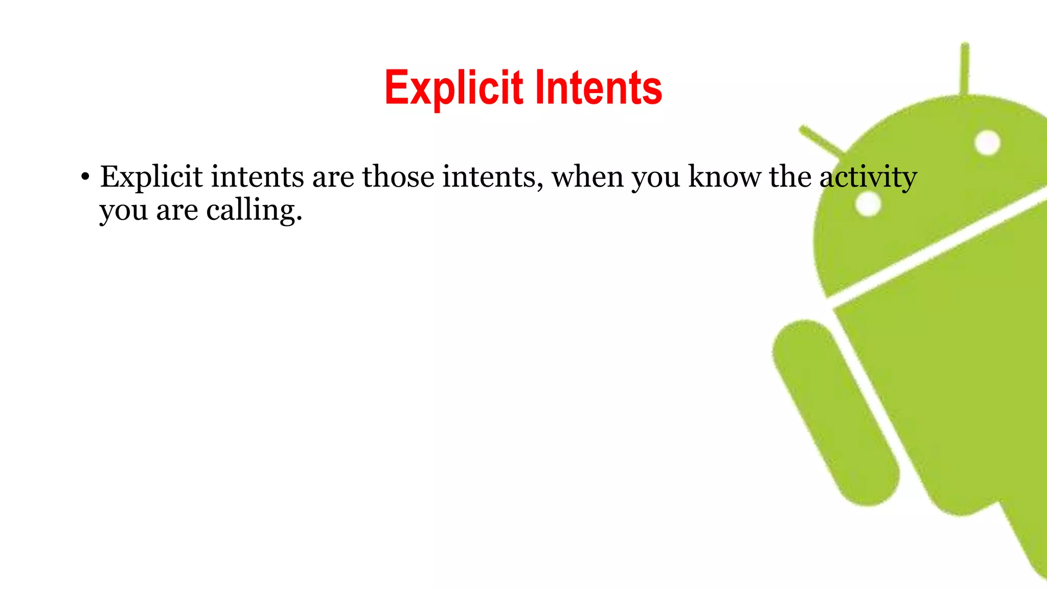 Explicit Intents
• Explicit intents are those intents, when you know the activity
you are calling.
 
