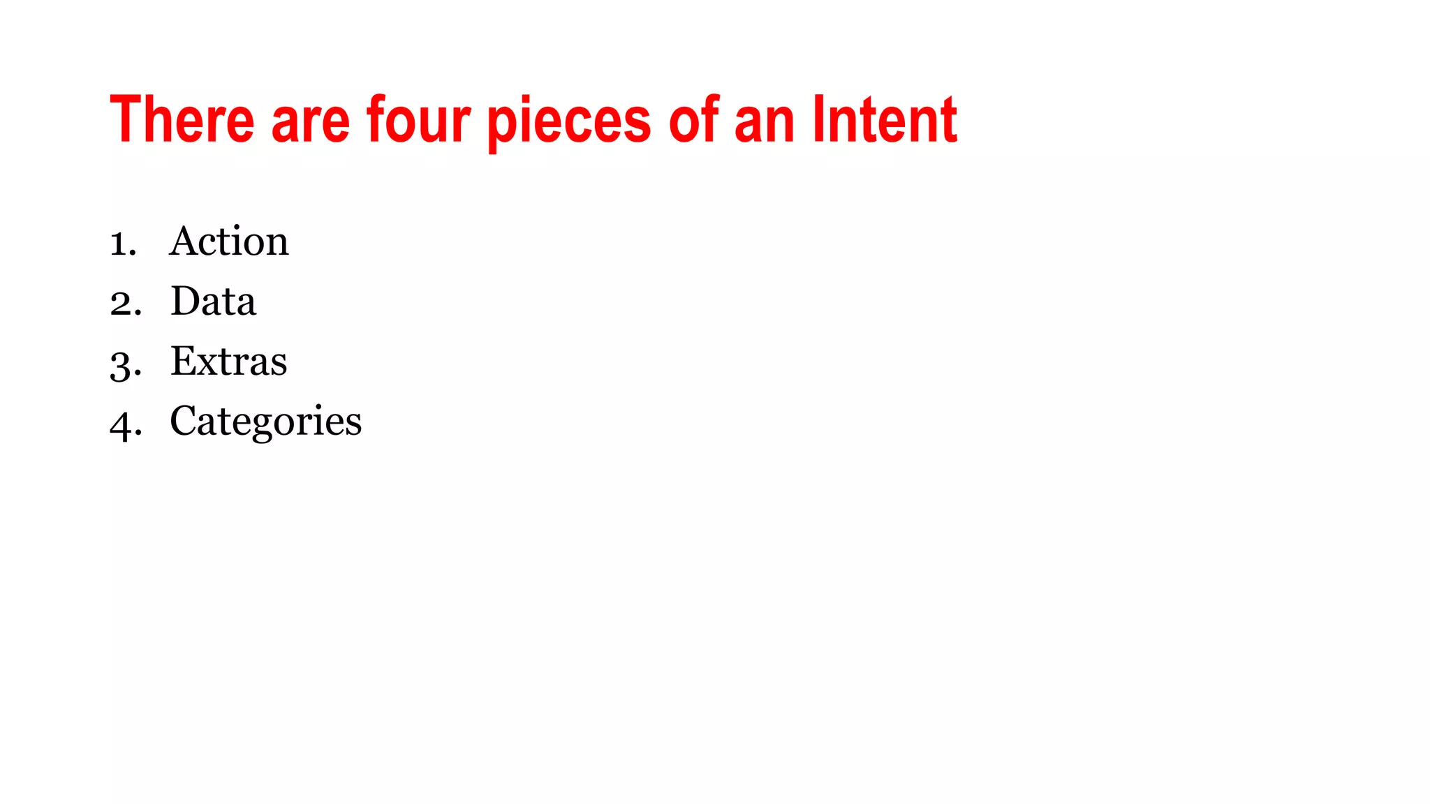 There are four pieces of an Intent
1. Action
2. Data
3. Extras
4. Categories
 