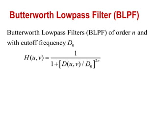 Butterworth Lowpass Filter (BLPF)
 
0
2
0
Butterworth Lowpass Filters (BLPF) of order and
with cutoff frequency
1
( , )
1 ( , ) /
n
n
D
H u v
D u v D


 