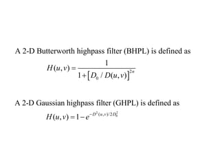  
2
0
A 2-D Butterworth highpass filter (BHPL) is defined as
1
( , )
1 / ( , )
n
H u v
D D u v


2 2
0( , )/2
A 2-D Gaussian highpass filter (GHPL) is defined as
( , ) 1 D u v D
H u v e
 
 