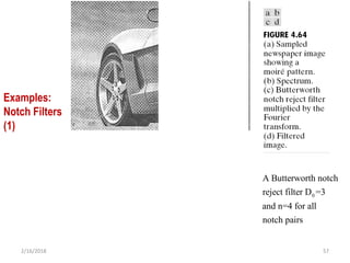 2/16/2018 57
Examples:
Notch Filters
(1)
0
A Butterworth notch
reject filter D =3
and n=4 for all
notch pairs
 