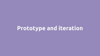 Prototype and iteration
 
