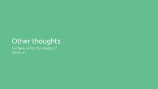 Other thoughts
For now or for the memory?
Sensors?
 