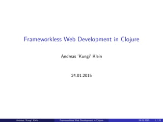 Frameworkless Web Development in Clojure
Andreas ’Kungi’ Klein
24.01.2015
Andreas ’Kungi’ Klein Frameworkless Web Development in Clojure 24.01.2015 1 / 21
 