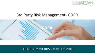 3rd Party Risk Management- GDPR
GDPR summit RDS - May 30th 2018
 
