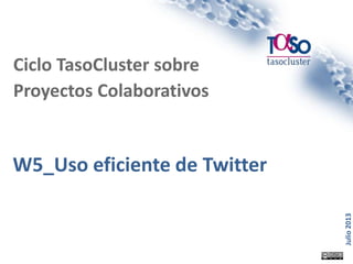 Página 1
Julio2013
W5_Uso eficiente de Twitter
Ciclo TasoCluster sobre
Proyectos Colaborativos
 