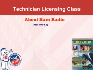 Technician Licensing Class
About Ham Radio
Presented by
 