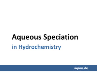Aqueous Speciation
in Hydrochemistry
aqion.de
 