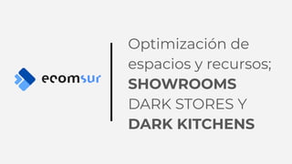 Optimización de
espacios y recursos;
SHOWROOMS
DARK STORES Y
DARK KITCHENS
 
