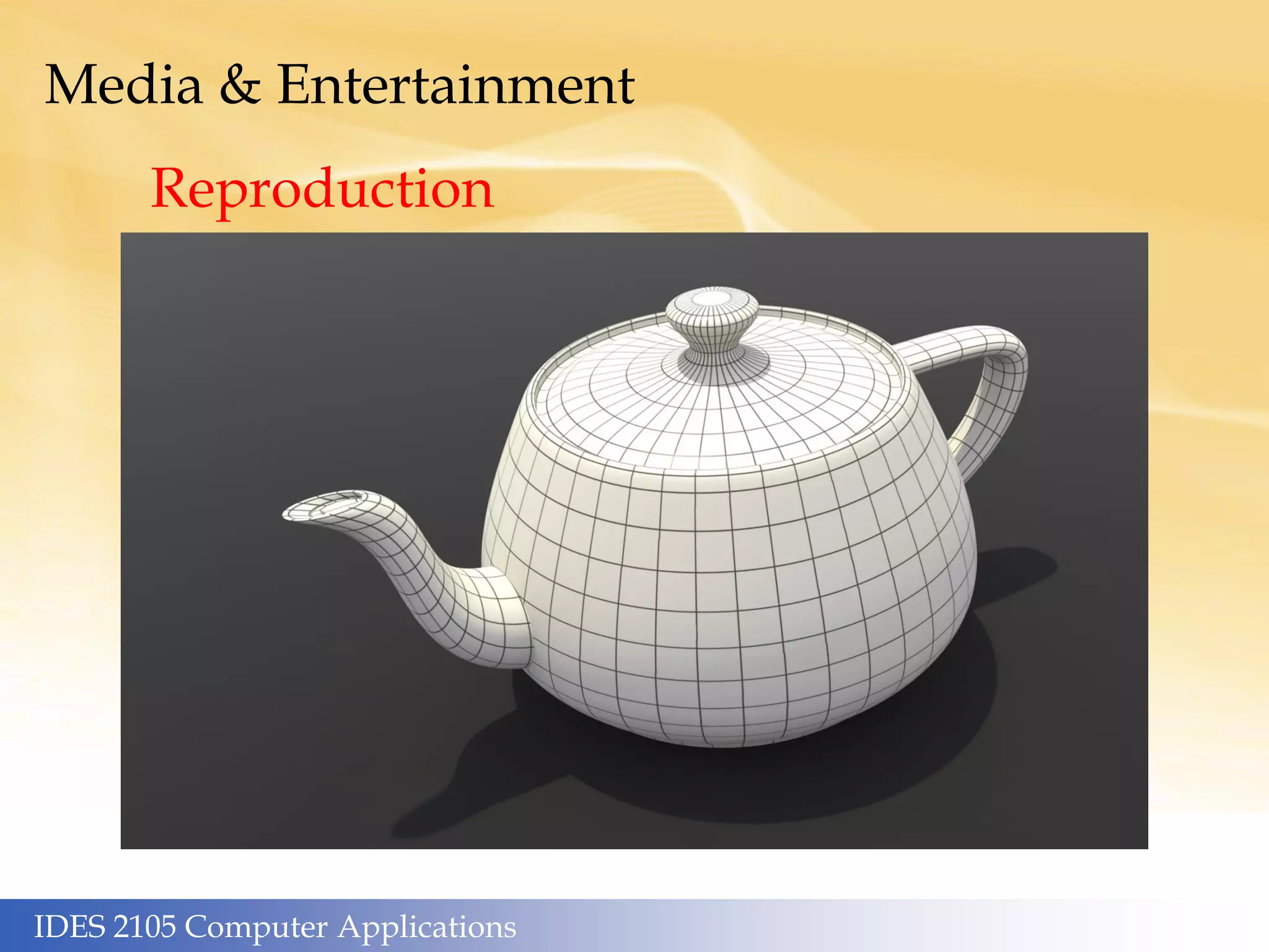 IDES 2105 Computer Applications
Media & Entertainment
Reproduction
 