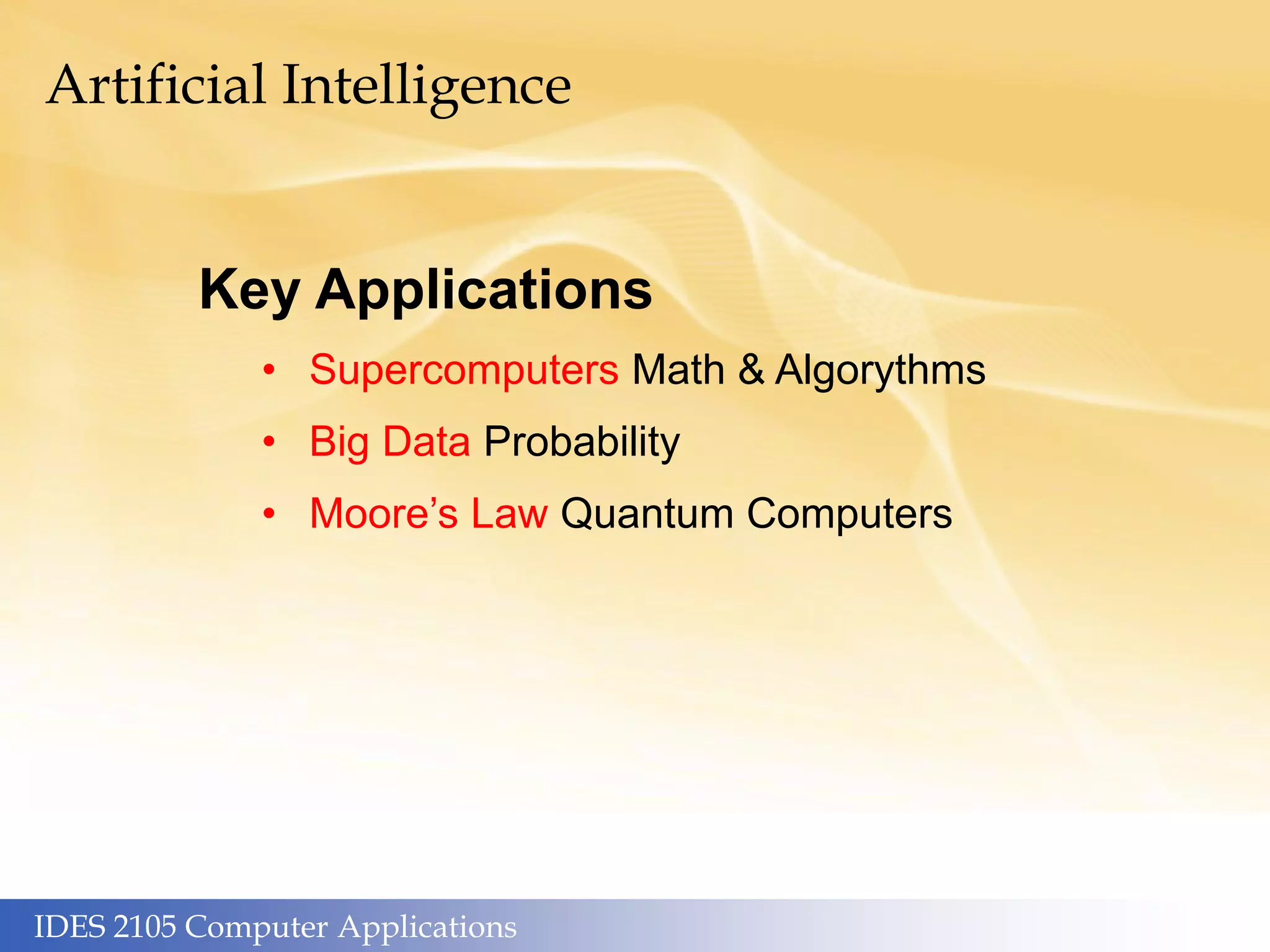 IDES 2105 Computer Applications
Artificial Intelligence
Key Applications
• Supercomputers Math & Algorythms
• Big Data Probability
• Moore’s Law Quantum Computers
 