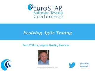 Evolving Agile Testing 
Fran O’Hara, Inspire Quality Services 
www.eurostarconferences.com 
@esconfs 
#esconfs 
 