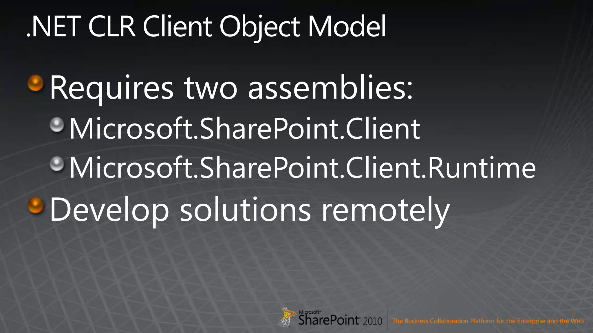 .NET CLR Client Object ModelRequires two assemblies:Microsoft.SharePoint.ClientMicrosoft.SharePoint.Client.RuntimeDevelop solutions remotely