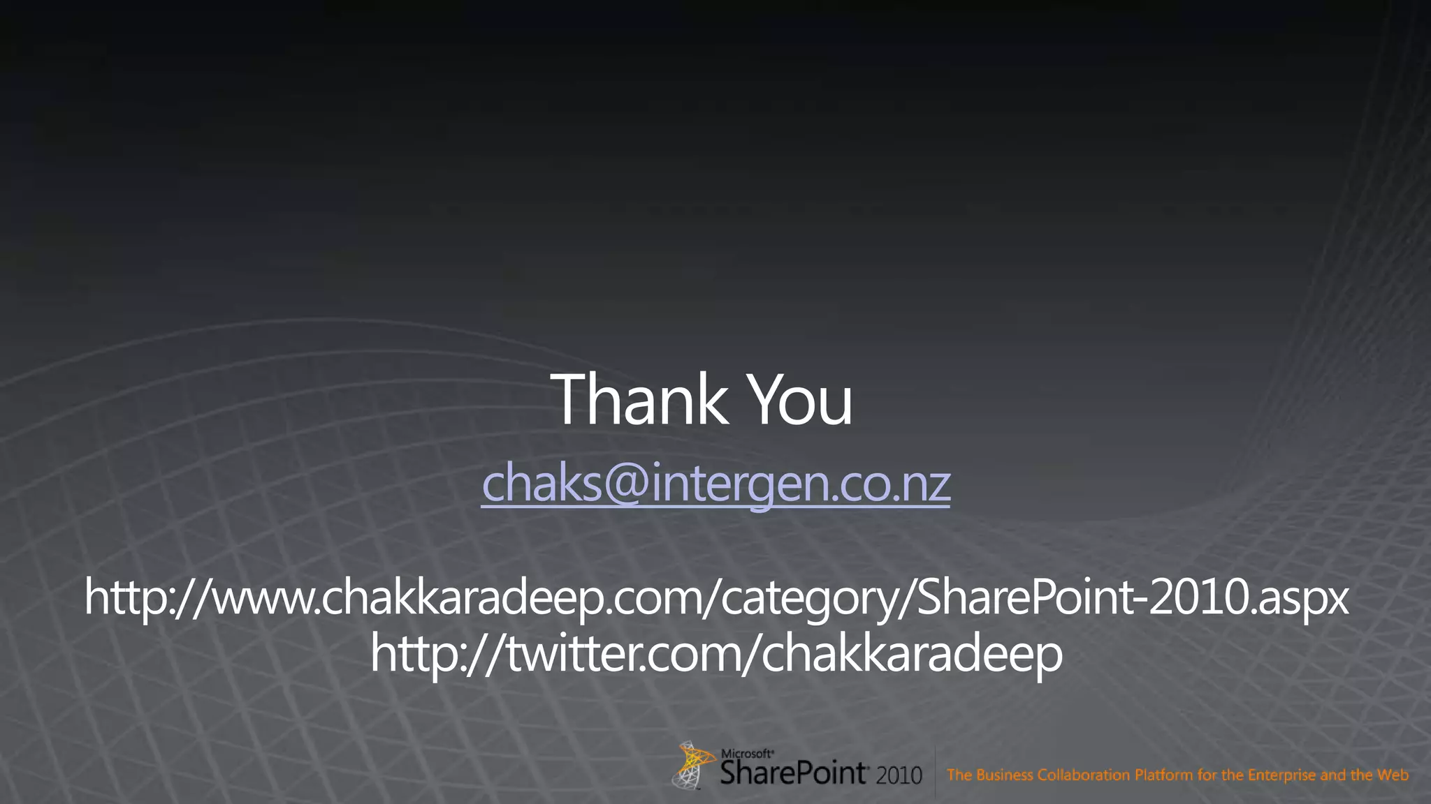 Thank Youchaks@intergen.co.nzhttp://www.chakkaradeep.com/category/SharePoint-2010.aspxhttp://twitter.com/chakkaradeep