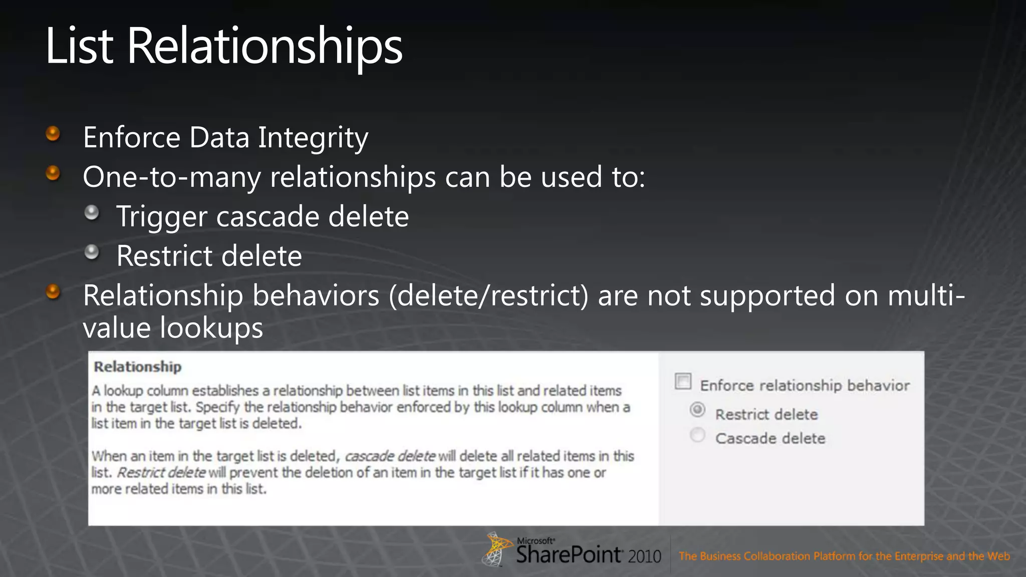 List RelationshipsEnforce Data IntegrityOne-to-many relationships can be used to:Trigger cascade deleteRestrict deleteRelationship behaviors (delete/restrict) are not supported on multi-value lookups