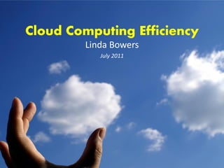 Cloud Computing Efficiency
        Linda Bowers
           July 2011
 